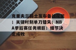 爱游戏娱乐平台-克里夫兰骑士发布备战花絮；关键时刻单刀错失；NBA季后赛任务艰巨；细节决定成败的简单介绍